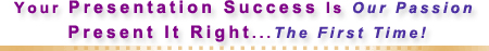 Your Presentation Success is Our Paddion - Present It Right... The First Time!