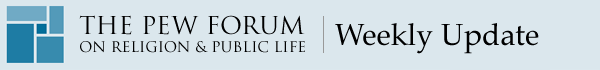 The Pew Forum on Religion & Public Life - Weekly Update