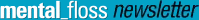 mental_floss newsletter
