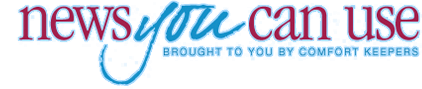 News you can use | Brought to you by Comfort Keepers
