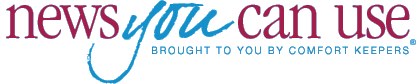 News you can use | Brought to you by Comfort Keepers